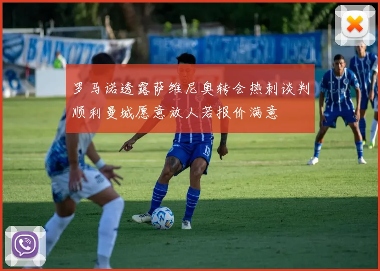 罗马诺透露萨维尼奥转会热刺谈判顺利曼城愿意放人若报价满意