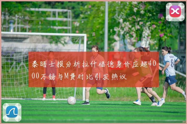 泰晤士报分析拉什福德身价应超4000万镑与M费对比引发热议