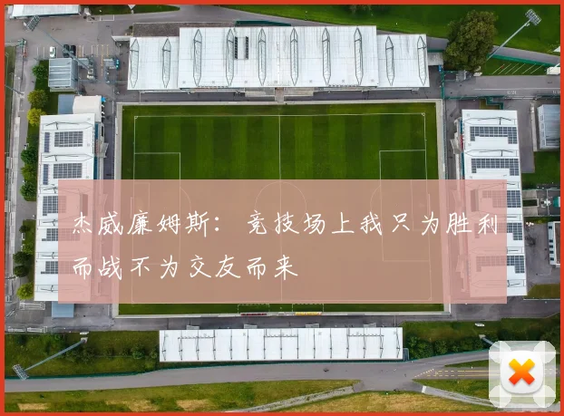 杰威廉姆斯：竞技场上我只为胜利而战不为交友而来
