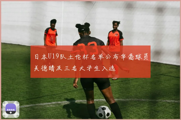 日本U19队土伦杯名单公布华裔球员关德晴及三名大学生入选