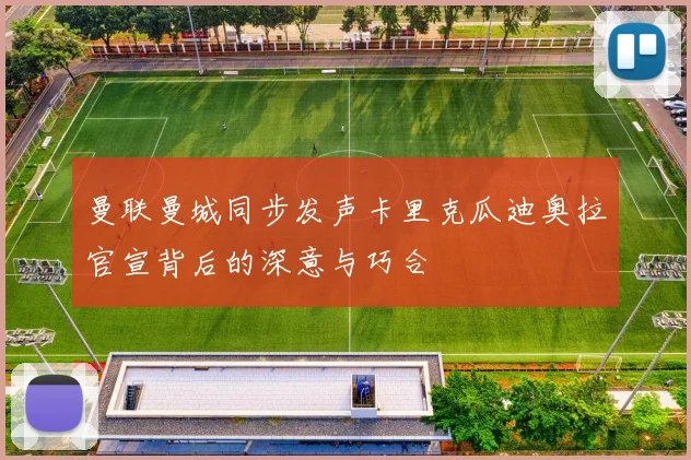 曼联曼城同步发声卡里克瓜迪奥拉官宣背后的深意与巧合