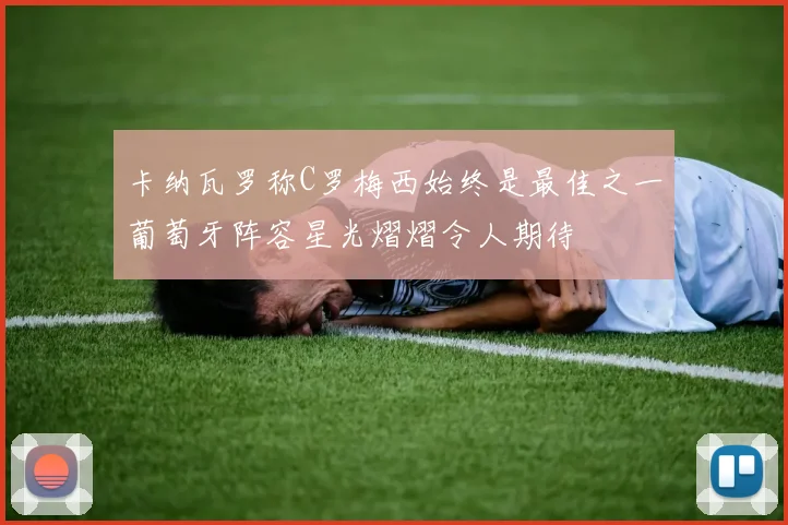 卡纳瓦罗称C罗梅西始终是最佳之一葡萄牙阵容星光熠熠令人期待