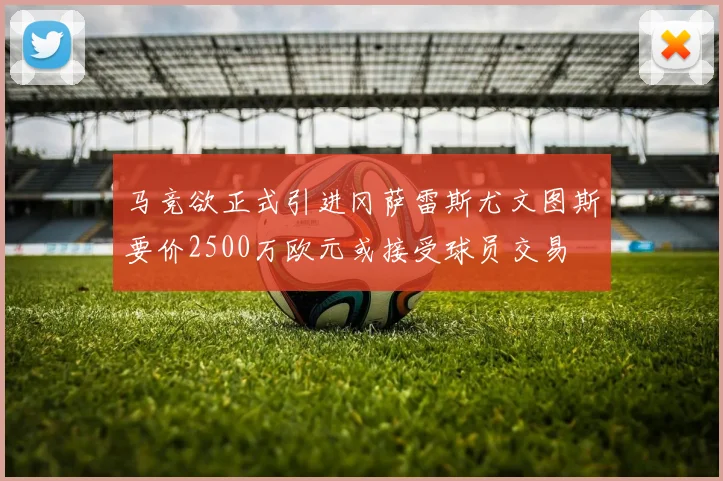 马竞欲正式引进冈萨雷斯尤文图斯要价2500万欧元或接受球员交易