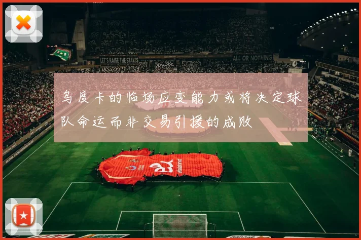 乌度卡的临场应变能力或将决定球队命运而非交易引援的成败