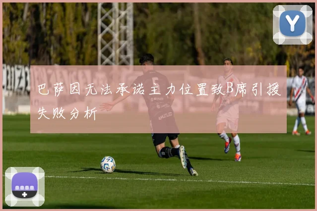 巴萨因无法承诺主力位置致B席引援失败分析